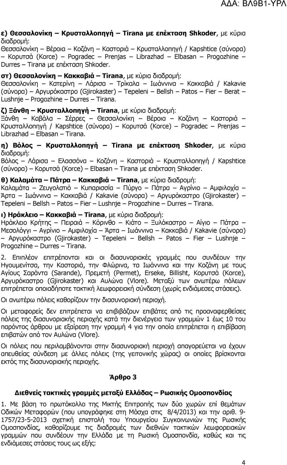 στ) Θεσσαλονίκη Κακκαβιά Tirana, µε κύρια Θεσσαλονίκη Κατερίνη Λάρισα Τρίκαλα Ιωάννινα Κακκαβιά / Kakavie (σύνορα) Αργυρόκαστρο (Gjirokaster) Tepeleni Bellsh Patos Fier Berat Lushnje Progozhine