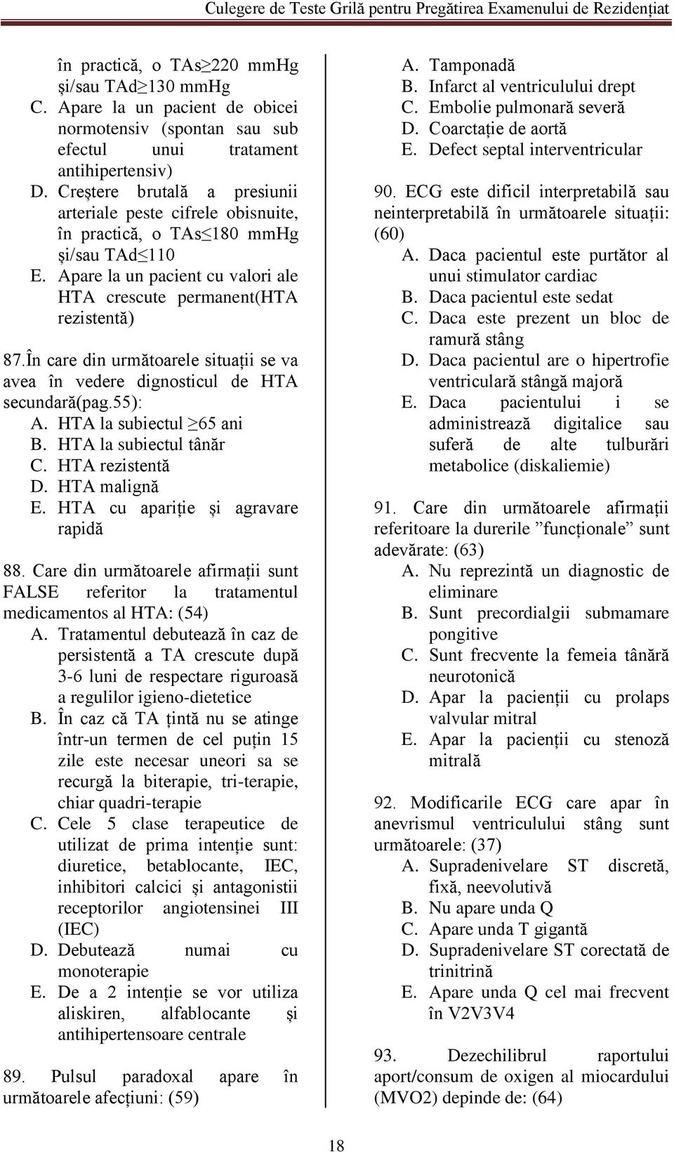 În care din următoarele situații se va avea în vedere dignosticul de HTA secundară(pag.55): A. HTA la subiectul 65 ani B. HTA la subiectul tânăr C. HTA rezistentă D. HTA malignă E.