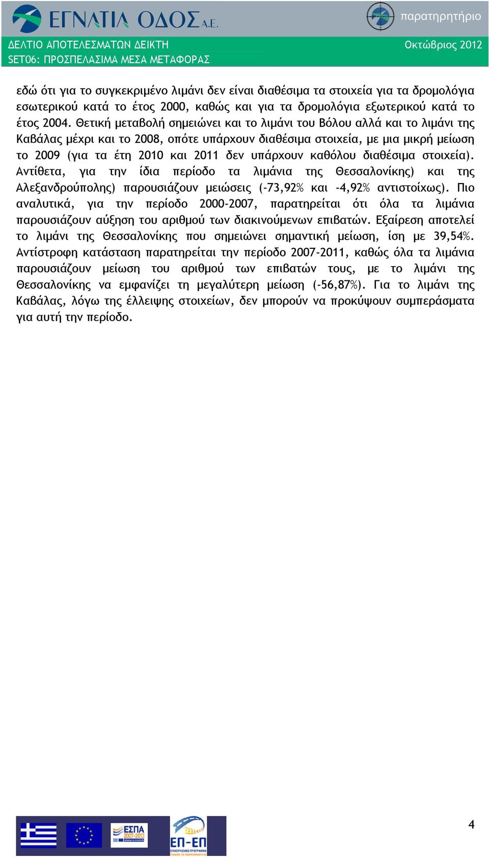υπάρχουν καθόλου διαθέσιμα στοιχεία). Αντίθετα, για την ίδια περίοδο τα λιμάνια της Θεσσαλονίκης) και της Αλεξανδρούπολης) παρουσιάζουν μειώσεις (-73,92% και -4,92% αντιστοίχως).