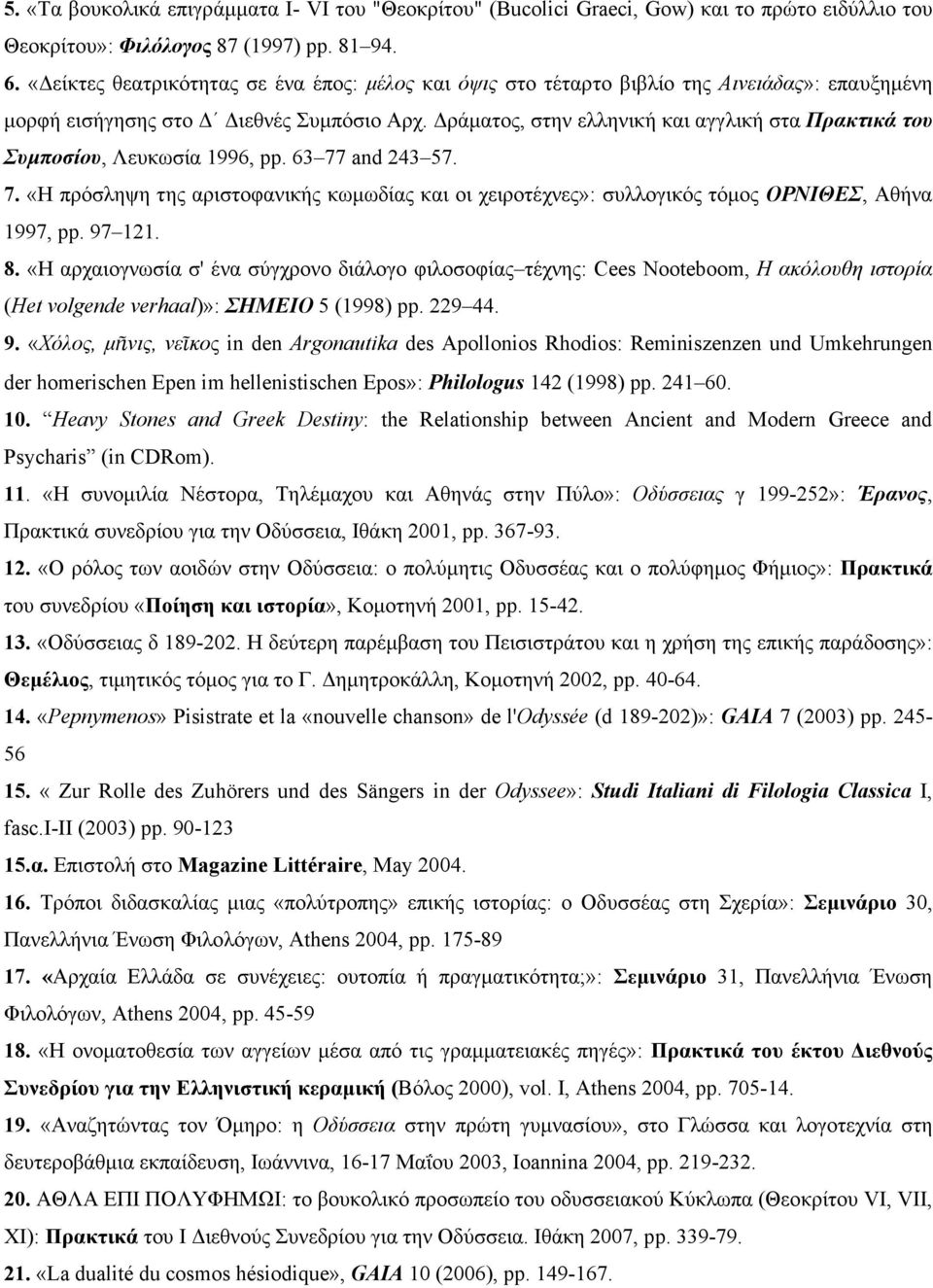 Δράµατος, στην ελληνική και αγγλική στα Πρακτικά του Συµποσίου, Λευκωσία 1996, pp. 63 77 and 243 57. 7. «H πρόσληψη της αριστοφανικής κωµωδίας και οι χειροτέχνες»: συλλογικός τόµος OPNIΘEΣ, Aθήνα 1997, pp.