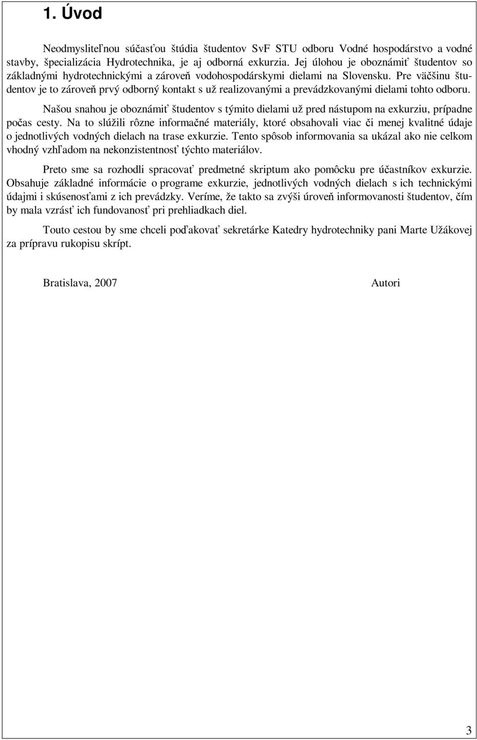 Pre väčšinu študentov je to zároveň prvý odborný kontakt s už realizovanými a prevádzkovanými dielami tohto odboru.