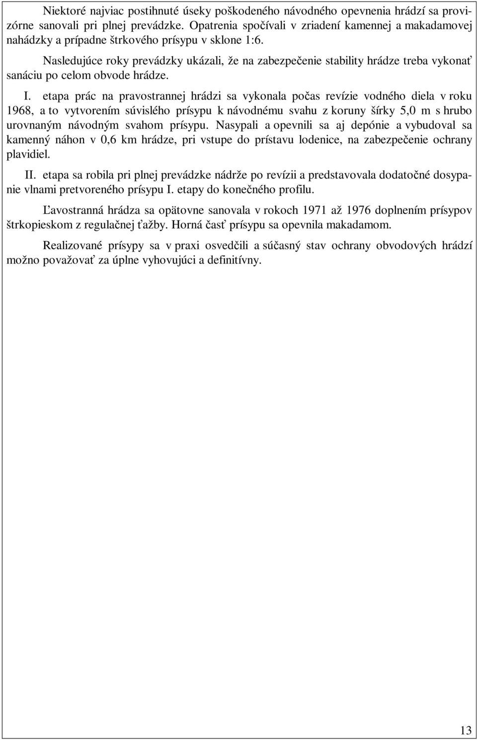 Nasledujúce roky prevádzky ukázali, že na zabezpečenie stability hrádze treba vykonať sanáciu po celom obvode hrádze. I.
