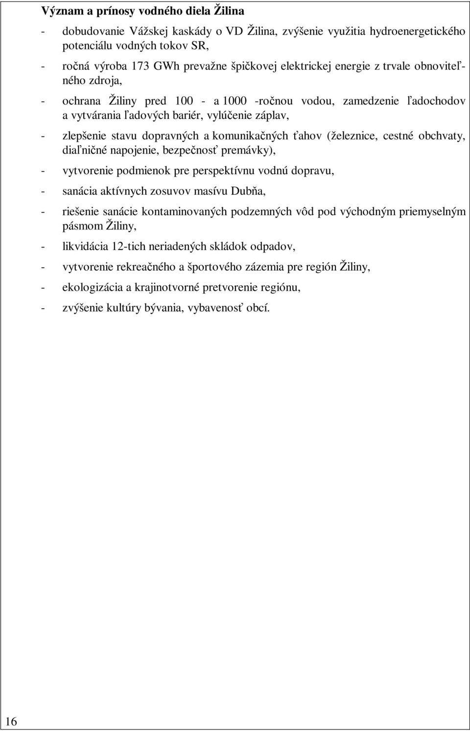 a komunikačných ťahov (železnice, cestné obchvaty, diaľničné napojenie, bezpečnosť premávky), - vytvorenie podmienok pre perspektívnu vodnú dopravu, - sanácia aktívnych zosuvov masívu Dubňa, -