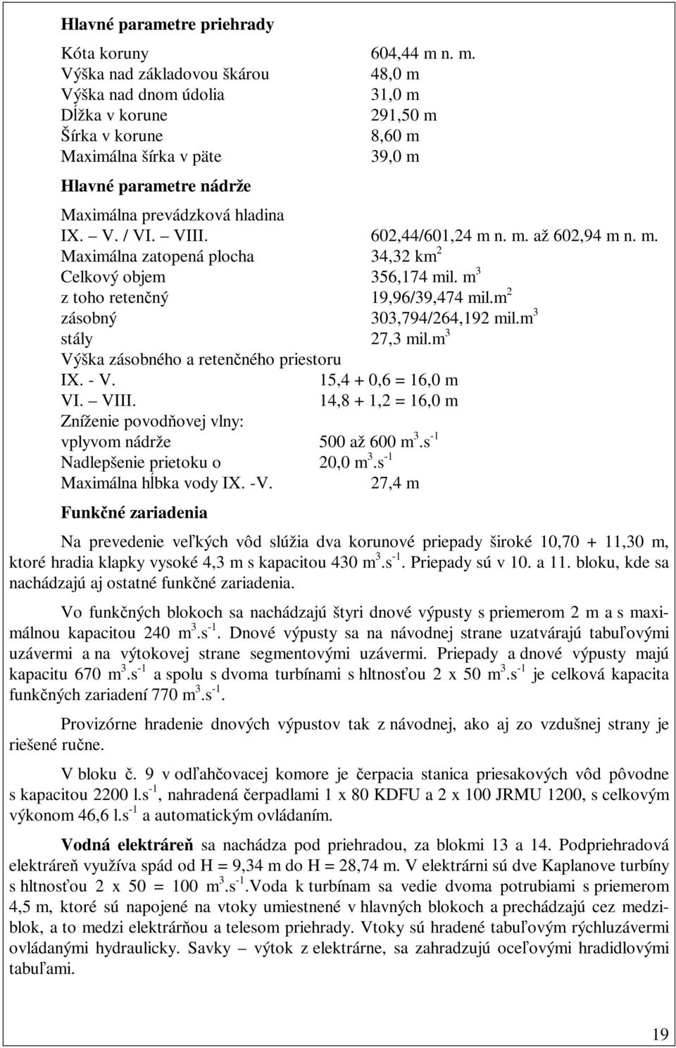 IX. V. / VI. VIII. 602,44/601,24 m n. m. až 602,94 m n. m. Maximálna zatopená plocha 34,32 km 2 Celkový objem 356,174 mil. m 3 z toho retenčný 19,96/39,474 mil.m 2 zásobný 303,794/264,192 mil.
