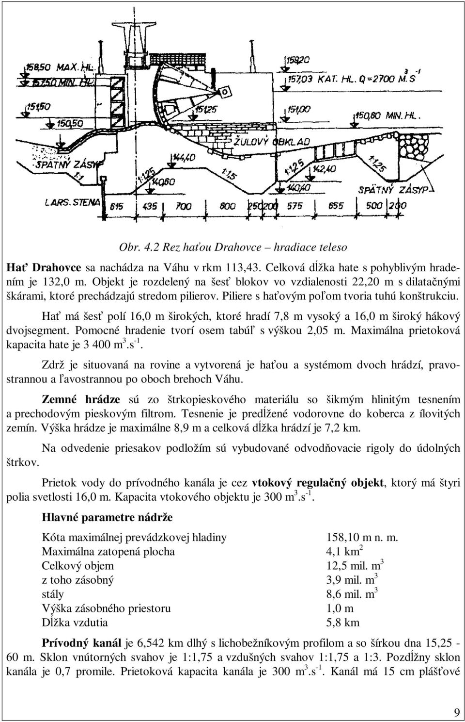 Hať má šesť polí 16,0 m širokých, ktoré hradí 7,8 m vysoký a 16,0 m široký hákový dvojsegment. Pomocné hradenie tvorí osem tabúľ s výškou 2,05 m. Maximálna prietoková kapacita hate je 3 400 m 3.s -1.