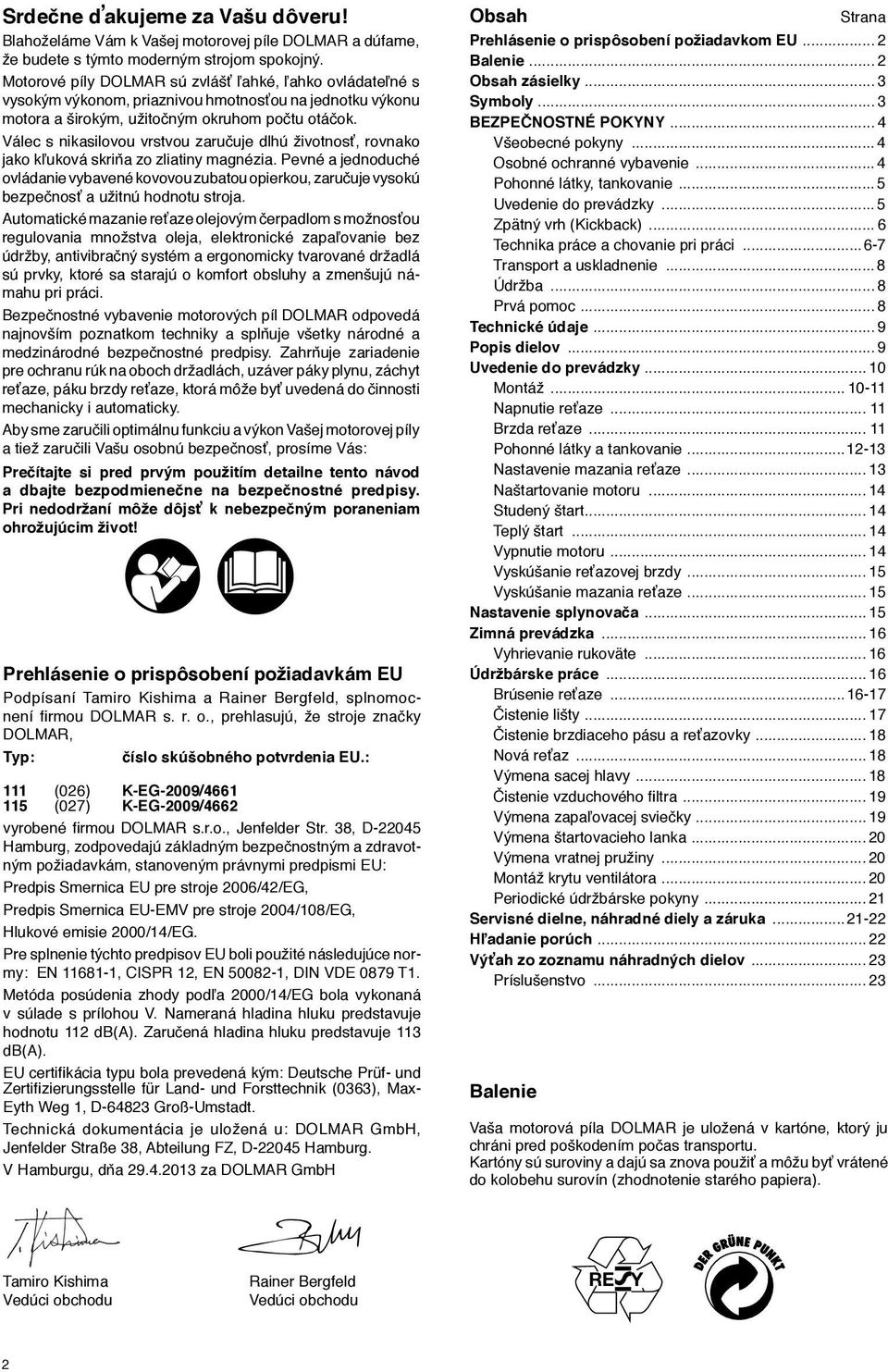 Válec s nikasilovou vrstvou zaručuje dlhú životnosť, rovnako jako kľuková skriňa zo zliatiny magnézia.