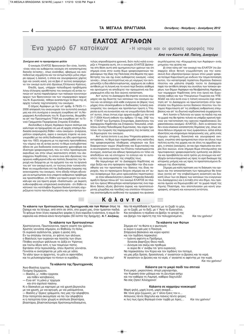 Το φίλεμα ήταν λίγες καραμέλες ψαράκι ή λίγα καρύδια ή κάστανα, ή καμιά δεκαρούλα και σπάνια κάνα πενηνταράκι (50 λεπτά της δραχμής). Ν. Γ. Αλεξάκης.