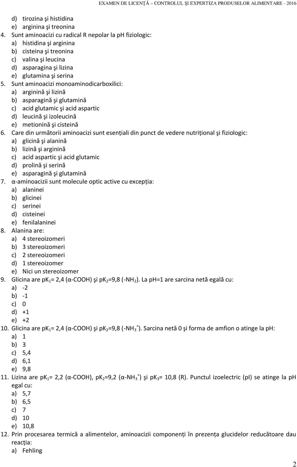 Sunt aminoacizi monoaminodicarboxilici: a) arginină şi lizină b) asparagină şi glutamină c) acid glutamic şi acid aspartic d) leucină şi izoleucină e) metionină şi cisteină 6.