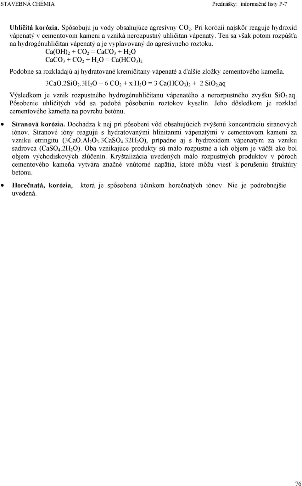 Ca(OH) 2 + CO 2 = CaCO 3 + H 2 O CaCO 3 + CO 2 + H 2 O = Ca(HCO 3 ) 2 Podobne sa rozkladajú aj hydratované kremičitany vápenaté a ďalšie zložky cementového kameňa. 3CaO.2SiO 2.