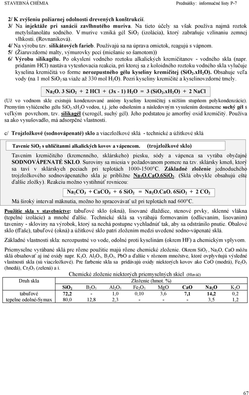 5/ (Žiaruvzdorné malty, výmurovky pecí (miešanie so šamotom)) 6/ Výrobu silikagélu. Po okyslení vodného roztoku alkalických kremičitanov - vodného skla (napr.