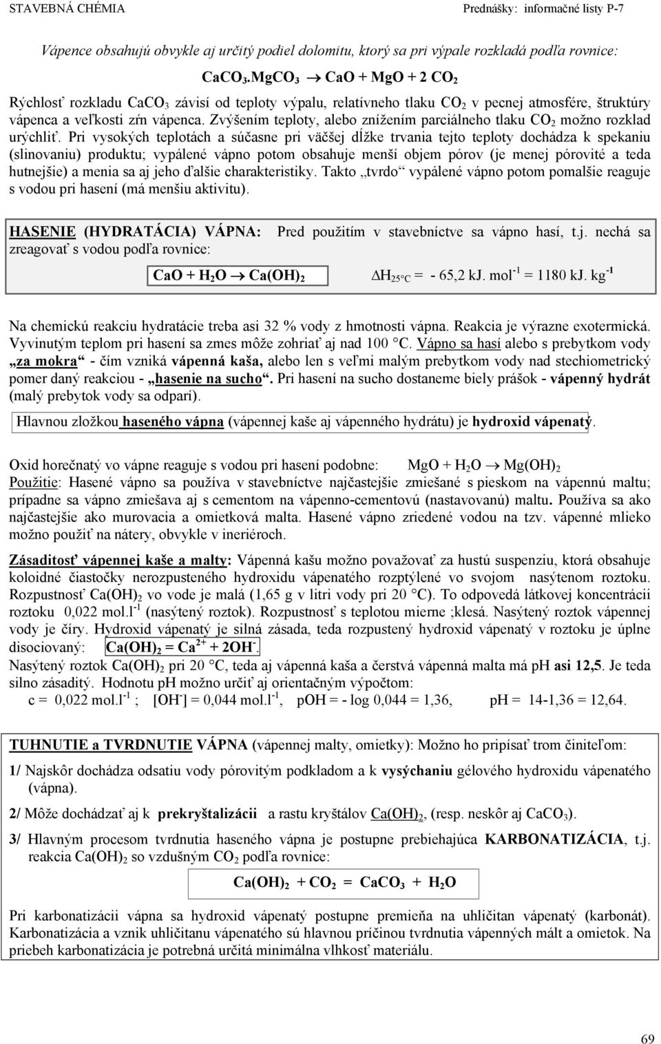 Zvýšením teploty, alebo znížením parciálneho tlaku CO 2 možno rozklad urýchliť.