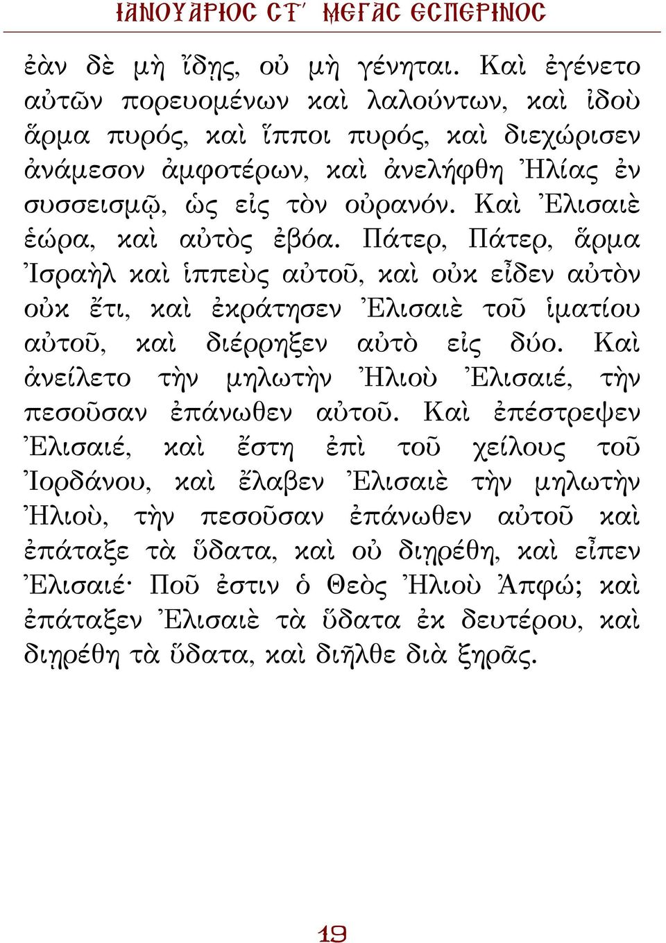 Καὶ Ἐλισαιὲ ἑώρα, καὶ αὐτὸς ἐβόα. Πάτερ, Πάτερ, ἅρμα Ἰσραὴλ καὶ ἱππεὺς αὐτοῦ, καὶ οὐκ εἶδεν αὐτὸν οὐκ ἔτι, καὶ ἐκράτησεν Ἐλισαιὲ τοῦ ἱματίου αὐτοῦ, καὶ διέρρηξεν αὐτὸ εἰς δύο.