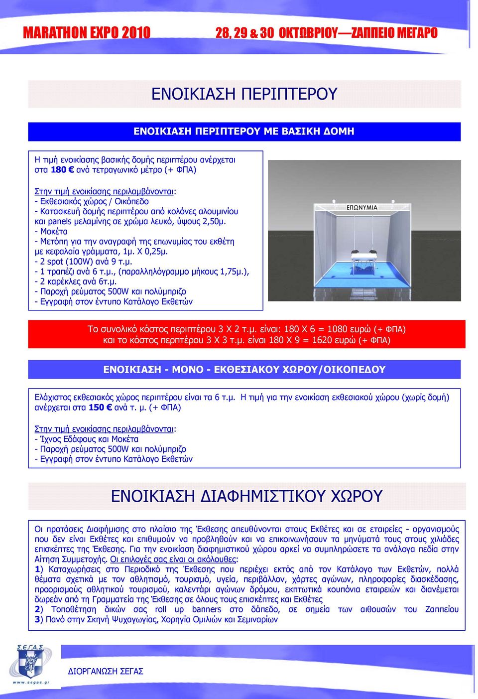 - Μοκέτα - Μετόπη για την αναγραφή της επωνυμίας του εκθέτη με κεφαλαία γράμματα, 1μ. Χ 0,25μ. - 2 spot (100W) ανά 9 τ.μ. - 1 τραπέζι ανά 6 τ.μ., (παραλληλόγραμμο μήκους 1,75μ.), - 2 καρέκλες ανά 6τ.