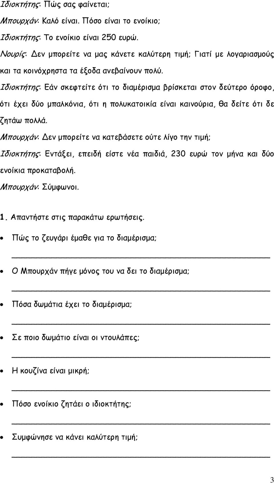 Ιδιοκτήτης: Εάν σκεφτείτε ότι το διαμέρισμα βρίσκεται στον δεύτερο όροφο, ότι έχει δύο μπαλκόνια, ότι η πολυκατοικία είναι καινούρια, θα δείτε ότι δε ζητάω πολλά.