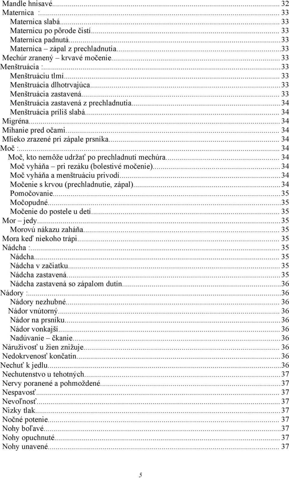 .. 34 Mihanie pred očami... 34 Mlieko zrazené pri zápale prsníka... 34 Moč :... 34 Moč, kto nemôže udržať po prechladnutí mechúra... 34 Moč vyháňa pri rezáku (bolestivé močenie).