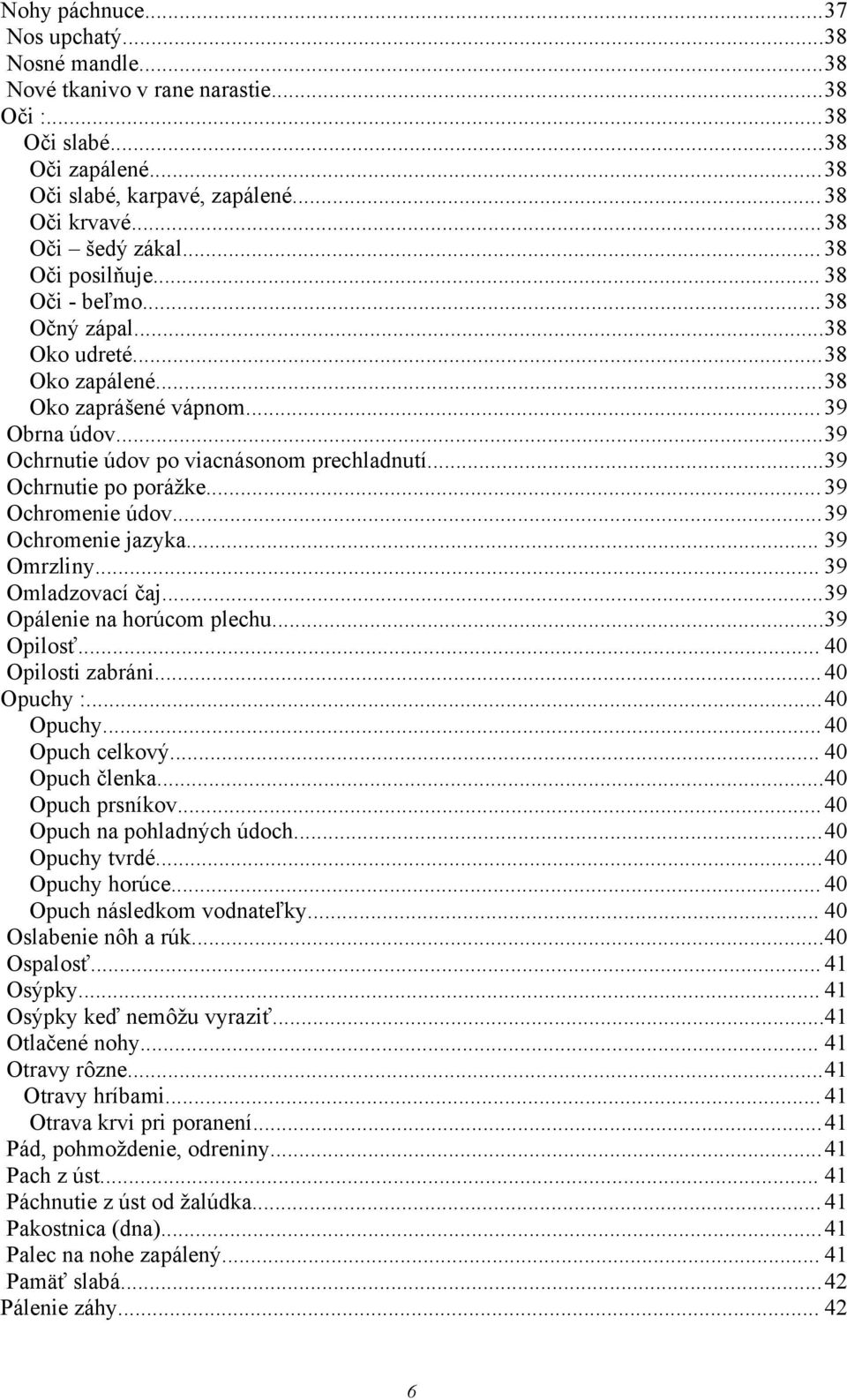 ..39 Ochrnutie po porážke... 39 Ochromenie údov...39 Ochromenie jazyka... 39 Omrzliny... 39 Omladzovací čaj...39 Opálenie na horúcom plechu...39 Opilosť... 40 Opilosti zabráni...40 Opuchy 