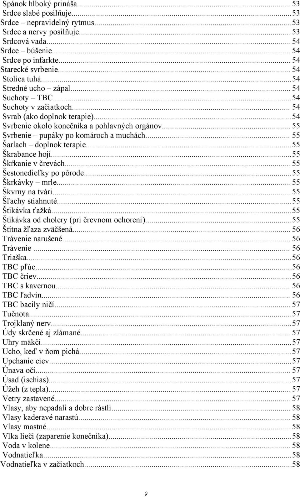.. 55 Svrbenie pupáky po komároch a muchách... 55 Šarlach doplnok terapie...55 Škrabance hojí...55 Škŕkanie v črevách... 55 Šestonedieľky po pôrode...55 Škrkávky mrle...55 Škvrny na tvári.