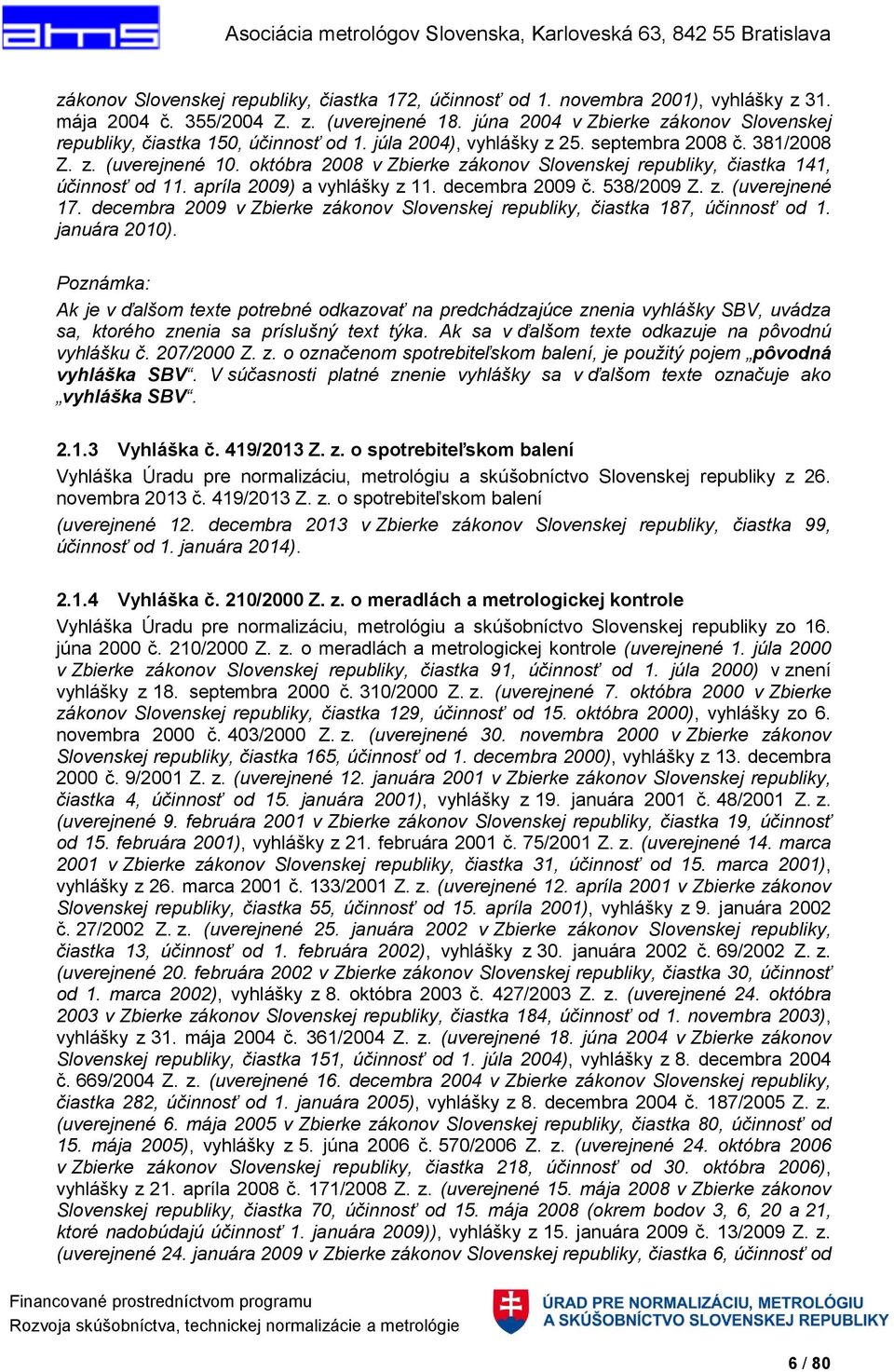októbra 2008 v Zbierke zákonov Slovenskej republiky, čiastka 141, účinnosť od 11. apríla 2009) a vyhlášky z 11. decembra 2009 č. 538/2009 Z. z. (uverejnené 17.