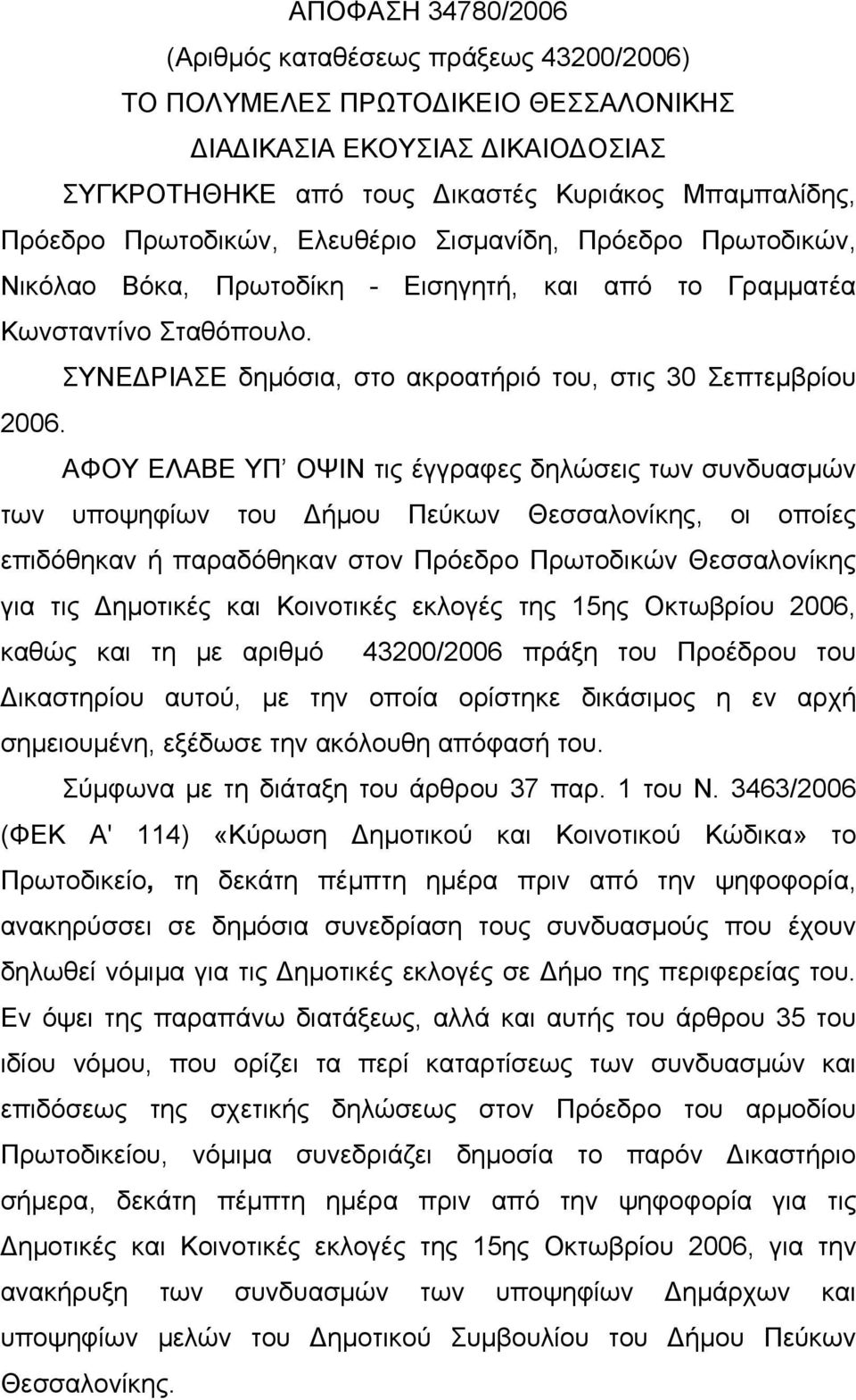 ΑΦΟΥ ΕΛΑΒΕ ΥΠ ΟΨΙΝ τις έγγραφες δηλώσεις των συνδυασμών των υποψηφίων του Δήμου Πεύκων Θεσσαλονίκης, οι οποίες επιδόθηκαν ή παραδόθηκαν στον Πρόεδρο Πρωτοδικών Θεσσαλονίκης για τις Δημοτικές και
