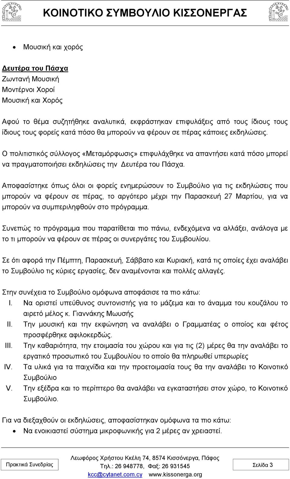 Αποφασίστηκε όπως όλοι οι φορείς ενημερώσουν το Συμβούλιο για τις εκδηλώσεις που μπορούν να φέρουν σε πέρας, το αργότερο μέχρι την Παρασκευή 27 Μαρτίου, για να μπορούν να συμπεριληφθούν στο πρόγραμμα.