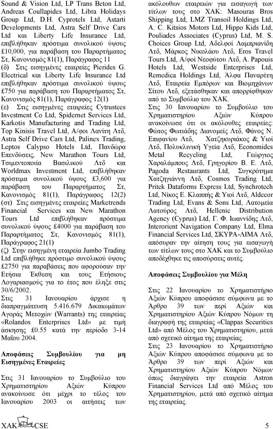 Cyprotels Ltd, Astarti Developments Ltd, Astra Self Drive Cars Ltd και Liberty Life Insurance Ltd, επιβλήθηκαν πρόστιµα συνολικού ύψους 10,000, για παράβαση του Παραρτήµατος Στ, Κανονισµός 81(1),