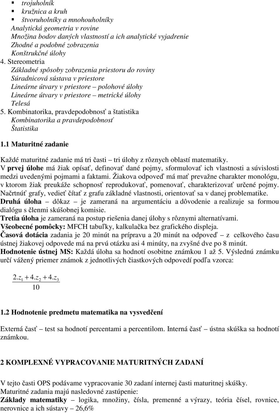 Kombinatorika, pravdepodobnosť a štatistika Kombinatorika a pravdepodobnosť Štatistika 1.1 Maturitné zadanie Každé maturitné zadanie má tri časti tri úlohy z rôznych oblastí matematiky.