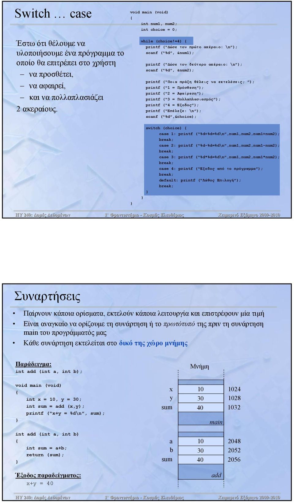 printf ( 2 = Αφαίρεση ); printf ( 3 = Πολλαπλασιασμός ); printf ( 4 = Έξοδος ); printf ( Επέλεξε: \n ); scanf ( %d,&choice); switch (choice) case 1: printf ( %d+%d=%d\n,num1,num2,num1+num2); case 2: