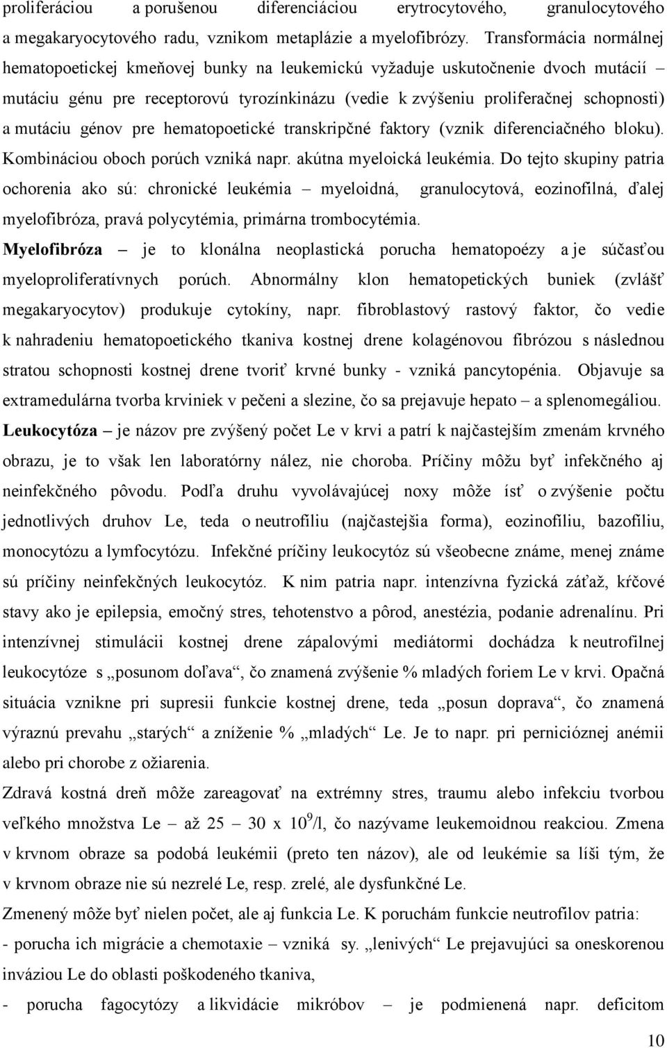 mutáciu génov pre hematopoetické transkripčné faktory (vznik diferenciačného bloku). Kombináciou oboch porúch vzniká napr. akútna myeloická leukémia.