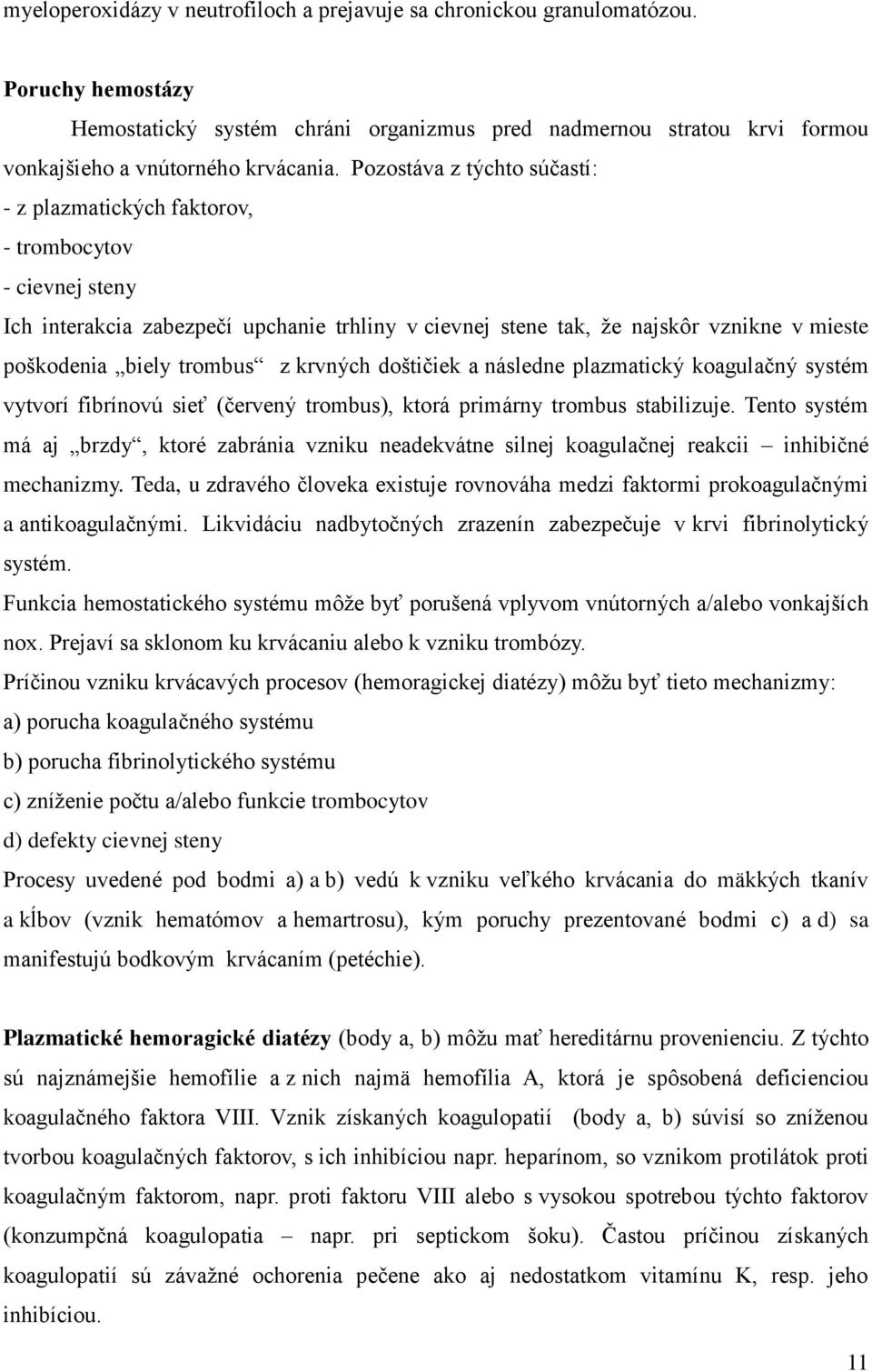 trombus z krvných doštičiek a následne plazmatický koagulačný systém vytvorí fibrínovú sieť (červený trombus), ktorá primárny trombus stabilizuje.