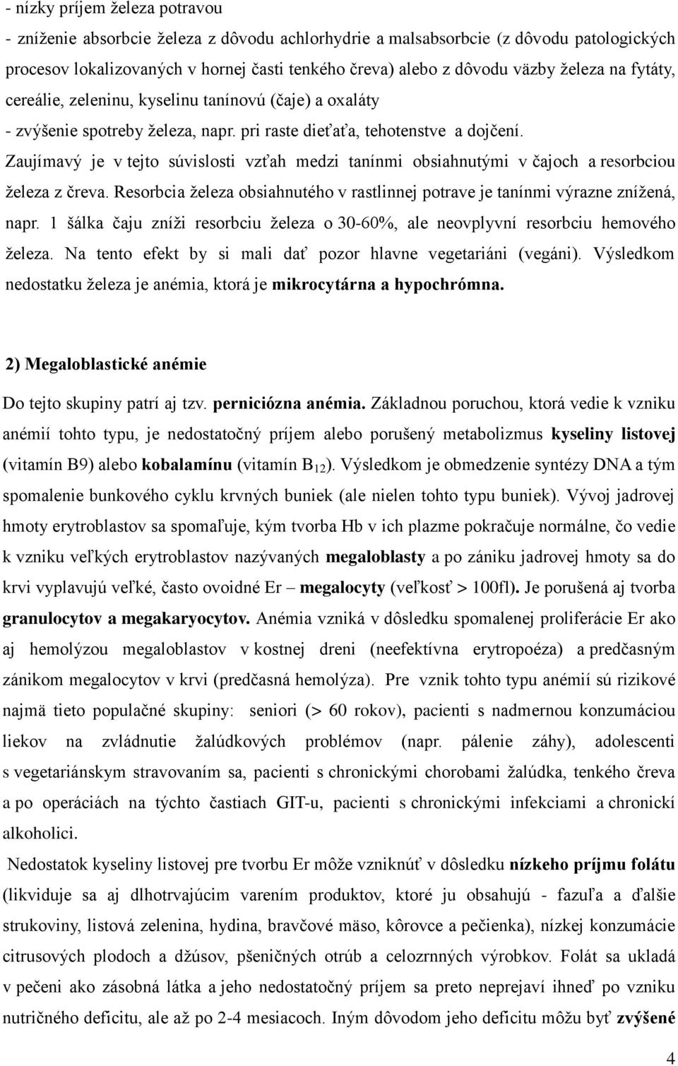 Zaujímavý je v tejto súvislosti vzťah medzi tanínmi obsiahnutými v čajoch a resorbciou železa z čreva. Resorbcia železa obsiahnutého v rastlinnej potrave je tanínmi výrazne znížená, napr.
