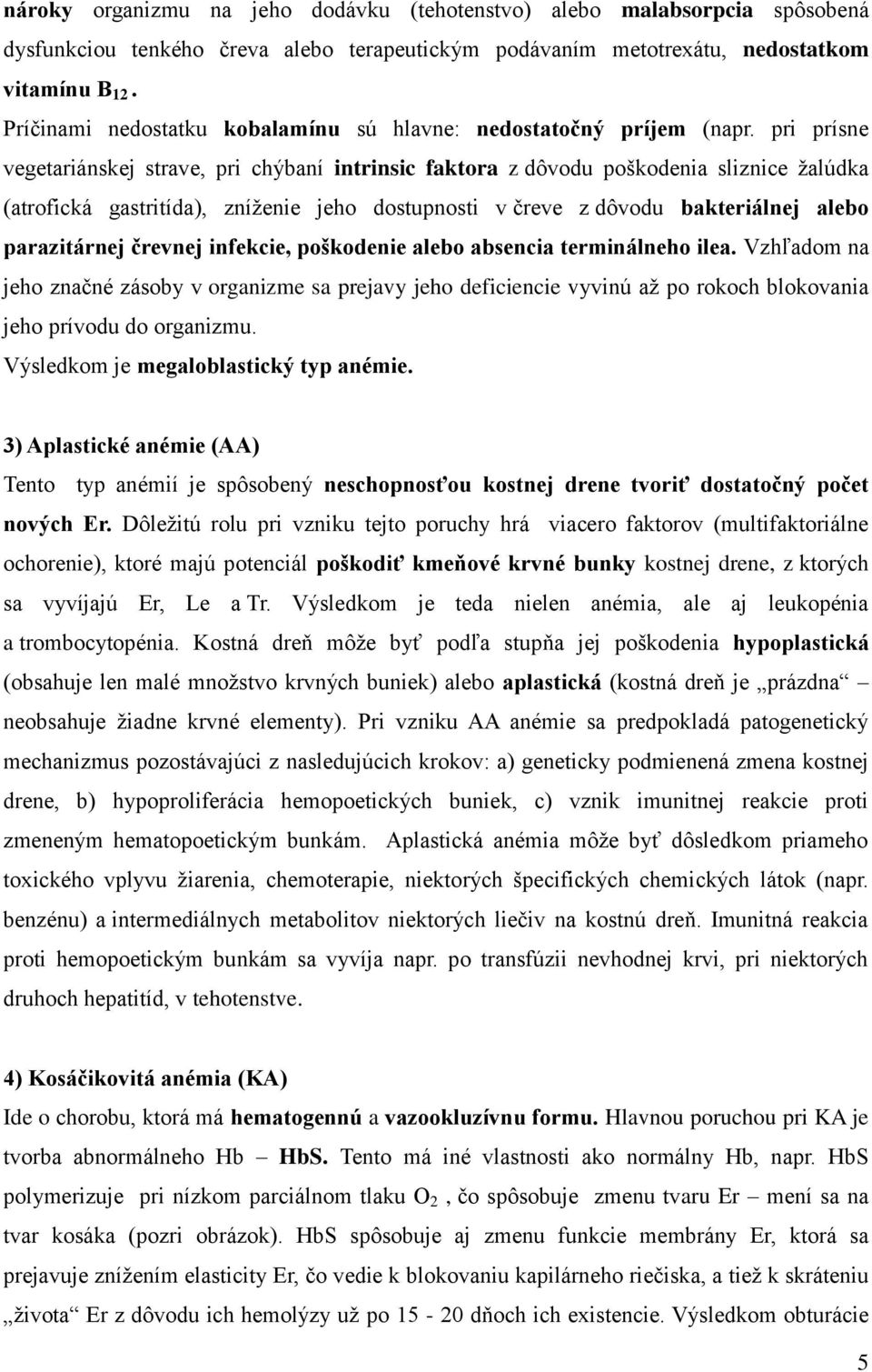 pri prísne vegetariánskej strave, pri chýbaní intrinsic faktora z dôvodu poškodenia sliznice žalúdka (atrofická gastritída), zníženie jeho dostupnosti v čreve z dôvodu bakteriálnej alebo parazitárnej