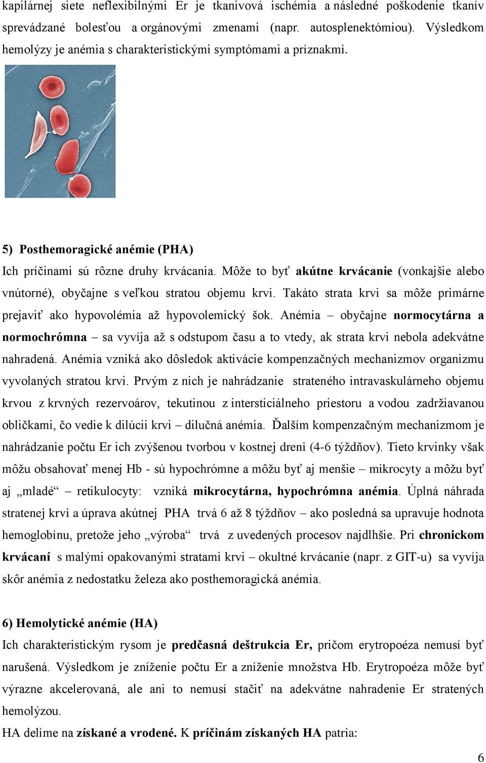 Môže to byť akútne krvácanie (vonkajšie alebo vnútorné), obyčajne s veľkou stratou objemu krvi. Takáto strata krvi sa môže primárne prejaviť ako hypovolémia až hypovolemický šok.