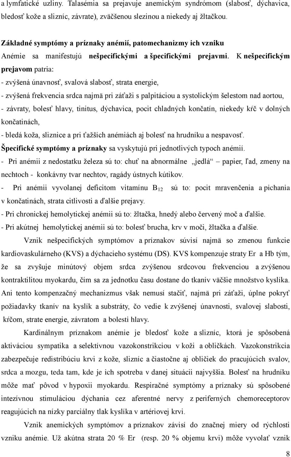 K nešpecifickým prejavom patria: - zvýšená únavnosť, svalová slabosť, strata energie, - zvýšená frekvencia srdca najmä pri záťaži s palpitáciou a systolickým šelestom nad aortou, - závraty, bolesť