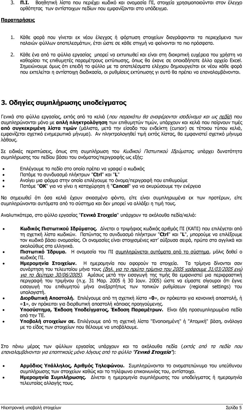 Κάθε ένα από τα φύλλα εργασίας μπορεί να εκτυπωθεί και είναι στη διακριτική ευχέρεια του χρήστη να καθορίσει τις επιθυμητές παραμέτρους εκτύπωσης, όπως θα έκανε σε οποιοδήποτε άλλο αρχείο Excel.