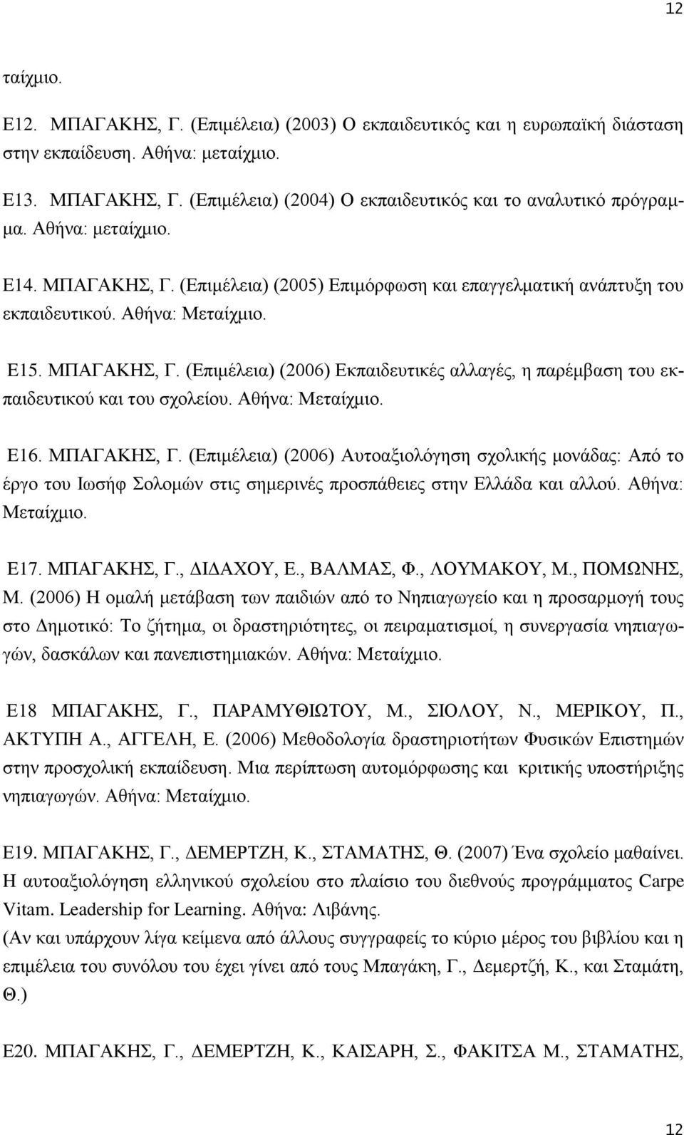 Αθήνα: Μεταίχμιο. E16. ΜΠΑΓΑΚΗΣ, Γ. (Επιμέλεια) (2006) Αυτοαξιολόγηση σχολικής μονάδας: Από το έργο του Ιωσήφ Σολομών στις σημερινές προσπάθειες στην Ελλάδα και αλλού. Αθήνα: Μεταίχμιο. E17.
