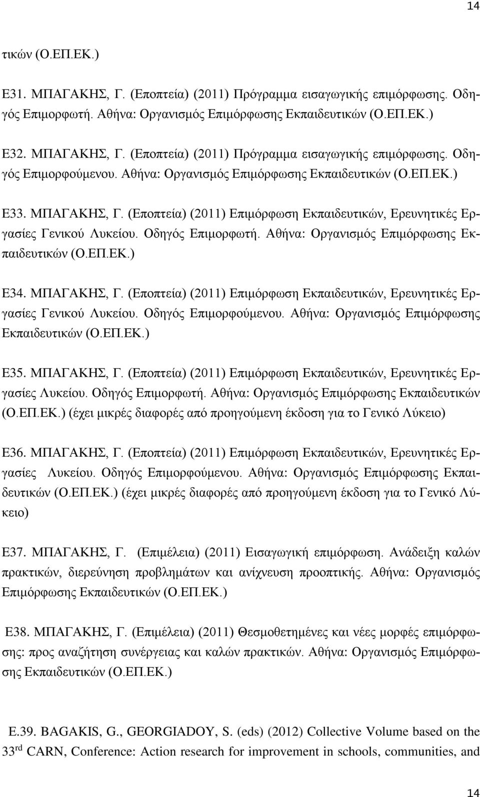 Αθήνα: Οργανισμός Επιμόρφωσης Εκπαιδευτικών (Ο.ΕΠ.ΕΚ.) E34. ΜΠΑΓΑΚΗΣ, Γ. (Εποπτεία) (2011) Επιμόρφωση Εκπαιδευτικών, Ερευνητικές Εργασίες Γενικού Λυκείου. Οδηγός Επιμορφούμενου.