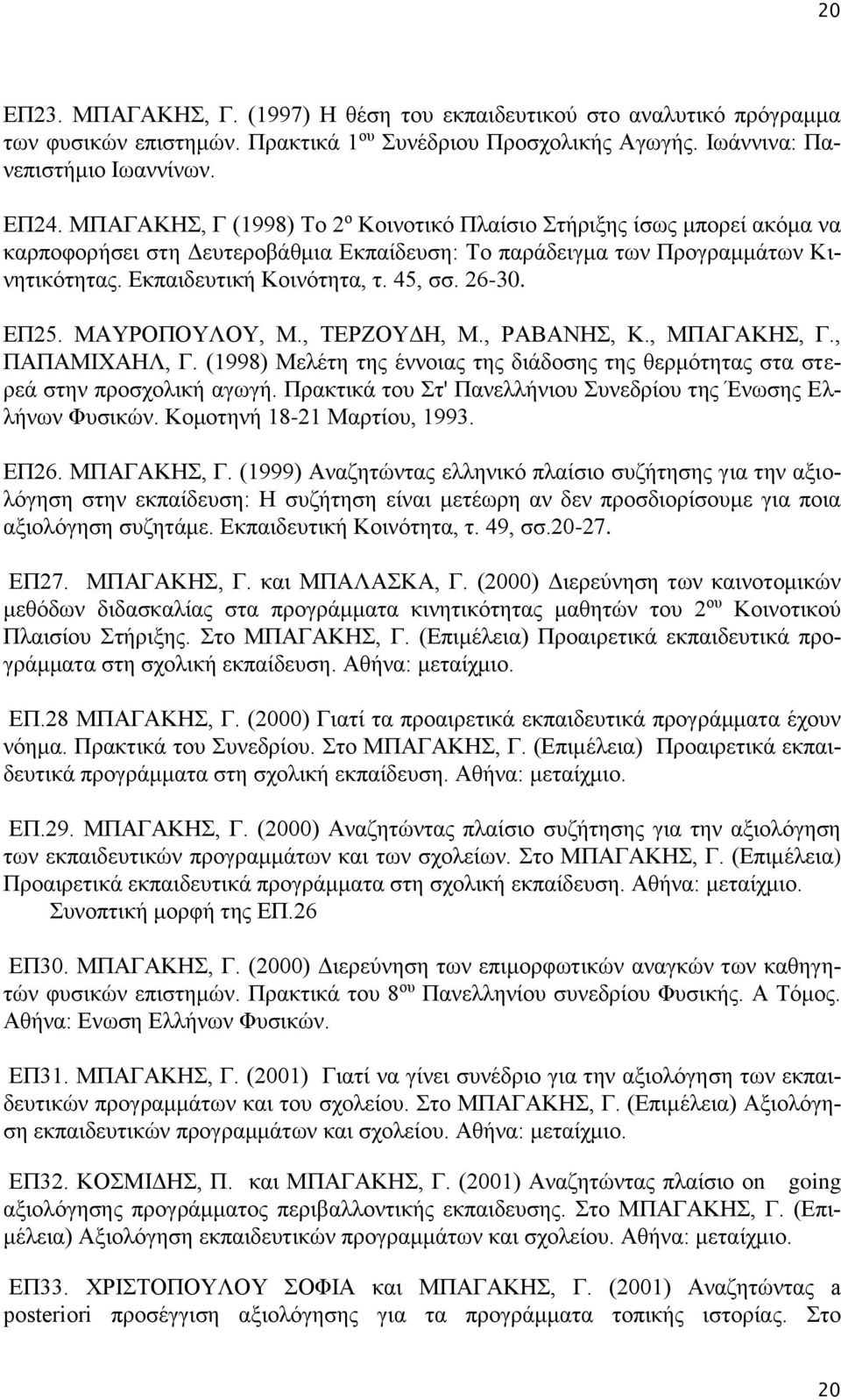26-30. ΕΠ25. ΜΑΥΡΟΠΟΥΛΟΥ, Μ., ΤΕΡΖΟΥΔΗ, Μ., ΡΑΒΑΝΗΣ, Κ., ΜΠΑΓΑΚΗΣ, Γ., ΠΑΠΑΜΙΧΑΗΛ, Γ. (1998) Μελέτη της έννοιας της διάδοσης της θερμότητας στα στερεά στην προσχολική αγωγή.