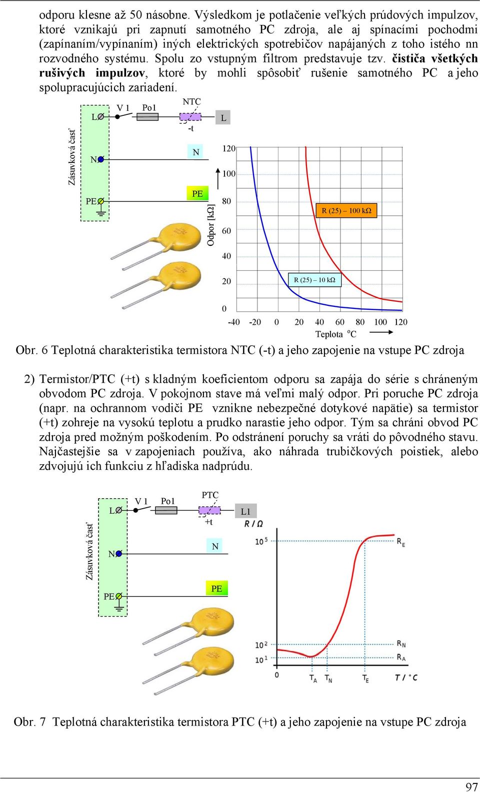 istého nn rozvodného systému. Spolu zo vstupným filtrom predstavuje tzv. čističa všetkých rušivých impulzov, ktoré by mohli spôsobiť rušenie samotného PC a jeho spolupracujúcich zariadení.