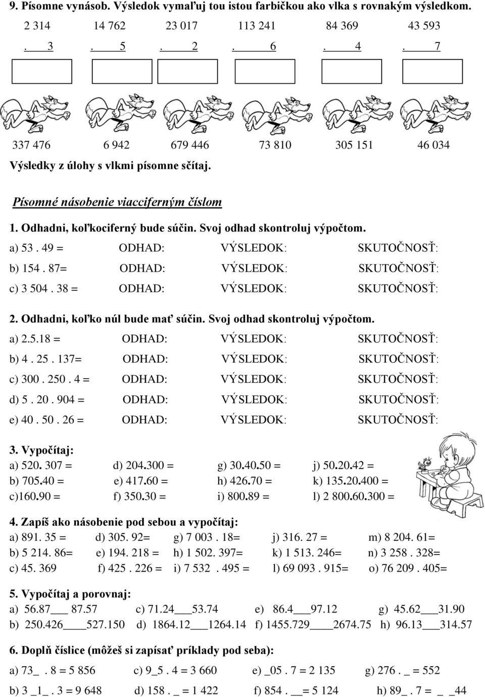 Svoj odhad skontroluj výpočtom. a) 53. 49 = ODHAD: VÝSLEDOK: SKUTOČNOSŤ: b) 154. 87= ODHAD: VÝSLEDOK: SKUTOČNOSŤ: c) 3 504. 38 = ODHAD: VÝSLEDOK: SKUTOČNOSŤ: 2. Odhadni, koľko núl bude mať súčin.
