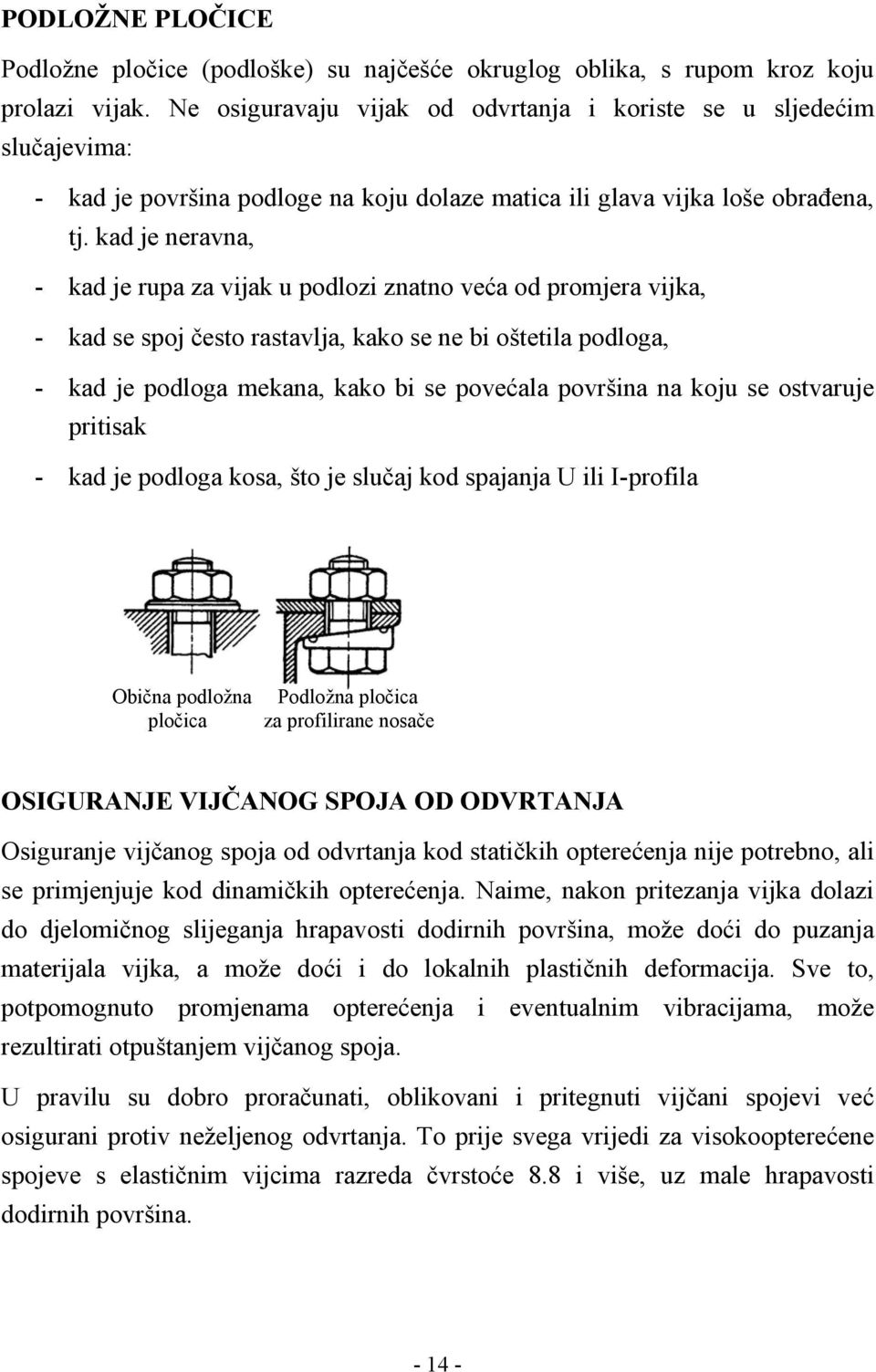 kad je neravna, - kad je rupa za vijak u podlozi znatno veća od promjera vijka, - kad se spoj često rastavlja, kako se ne bi oštetila podloga, - kad je podloga mekana, kako bi se povećala površina na