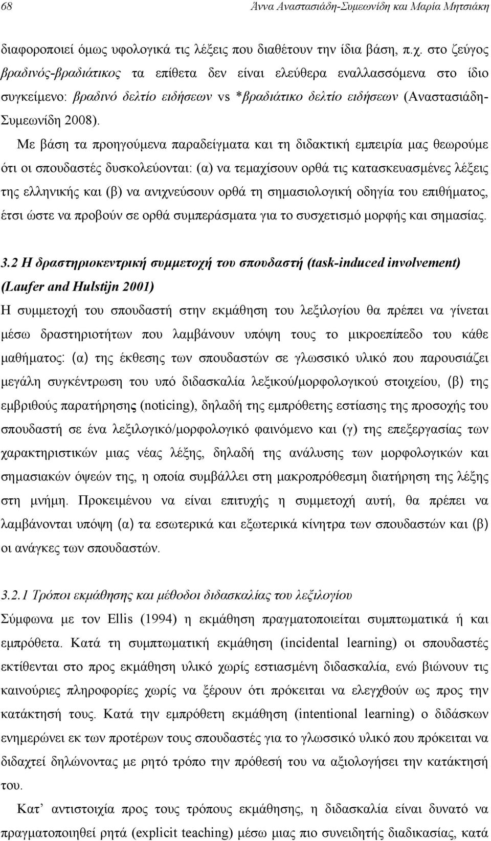 Με βάση τα προηγούµενα παραδείγµατα και τη διδακτική εµπειρία µας θεωρούµε ότι οι σπουδαστές δυσκολεύονται: (α) να τεµαχίσουν ορθά τις κατασκευασµένες λέξεις της ελληνικής και (β) να ανιχνεύσουν ορθά