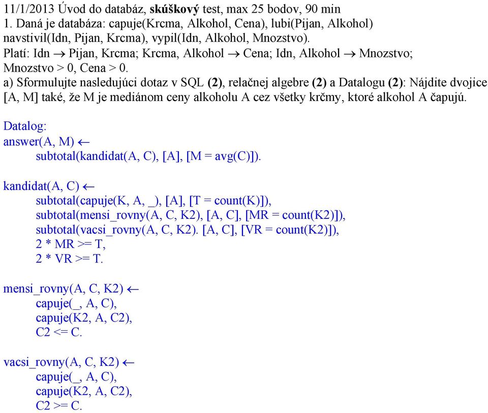 a) Sformulujte nasledujúci dotaz v SQL (2), relačnej algebre (2) a Datalogu (2): Nájdite dvojice [A, M] také, že M je mediánom ceny alkoholu A cez všetky krčmy, ktoré alkohol A čapujú.