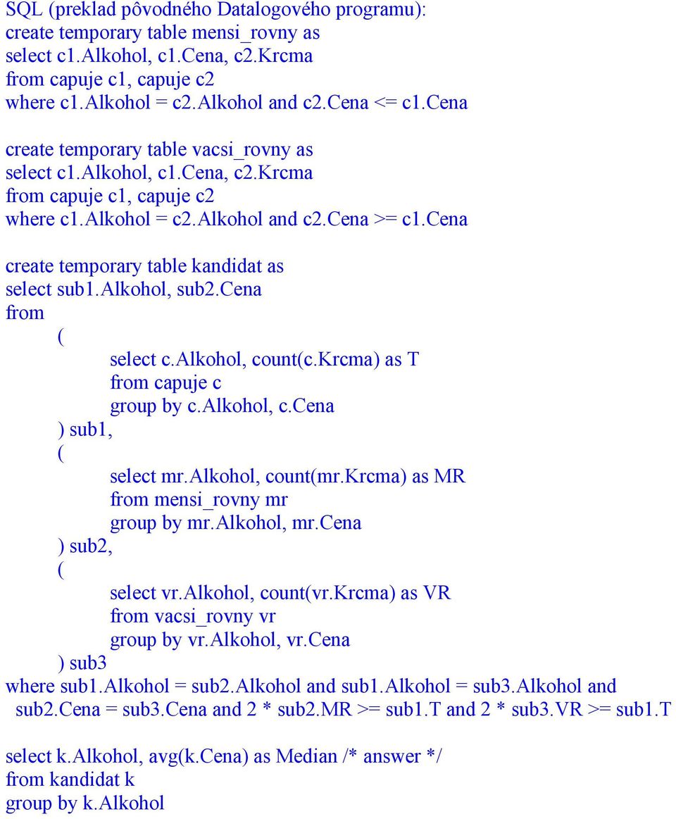 cena create temporary table kandidat as select sub1.alkohol, sub2.cena from ( select c.alkohol, count(c.krcma) as T from capuje c group by c.alkohol, c.cena ) sub1, ( select mr.alkohol, count(mr.