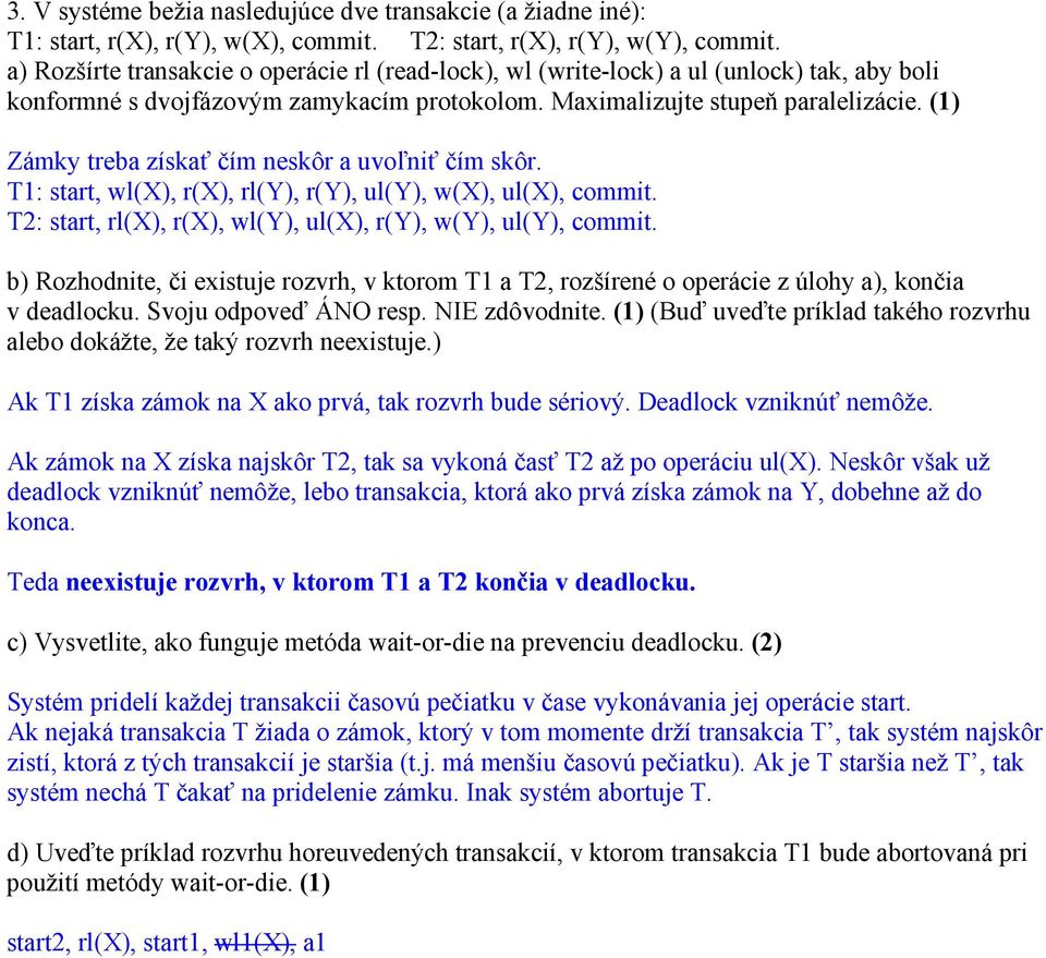 (1) Zámky treba získať čím neskôr a uvoľniť čím skôr. T1: start, wl(x), r(x), rl(y), r(y), ul(y), w(x), ul(x), commit. T2: start, rl(x), r(x), wl(y), ul(x), r(y), w(y), ul(y), commit.