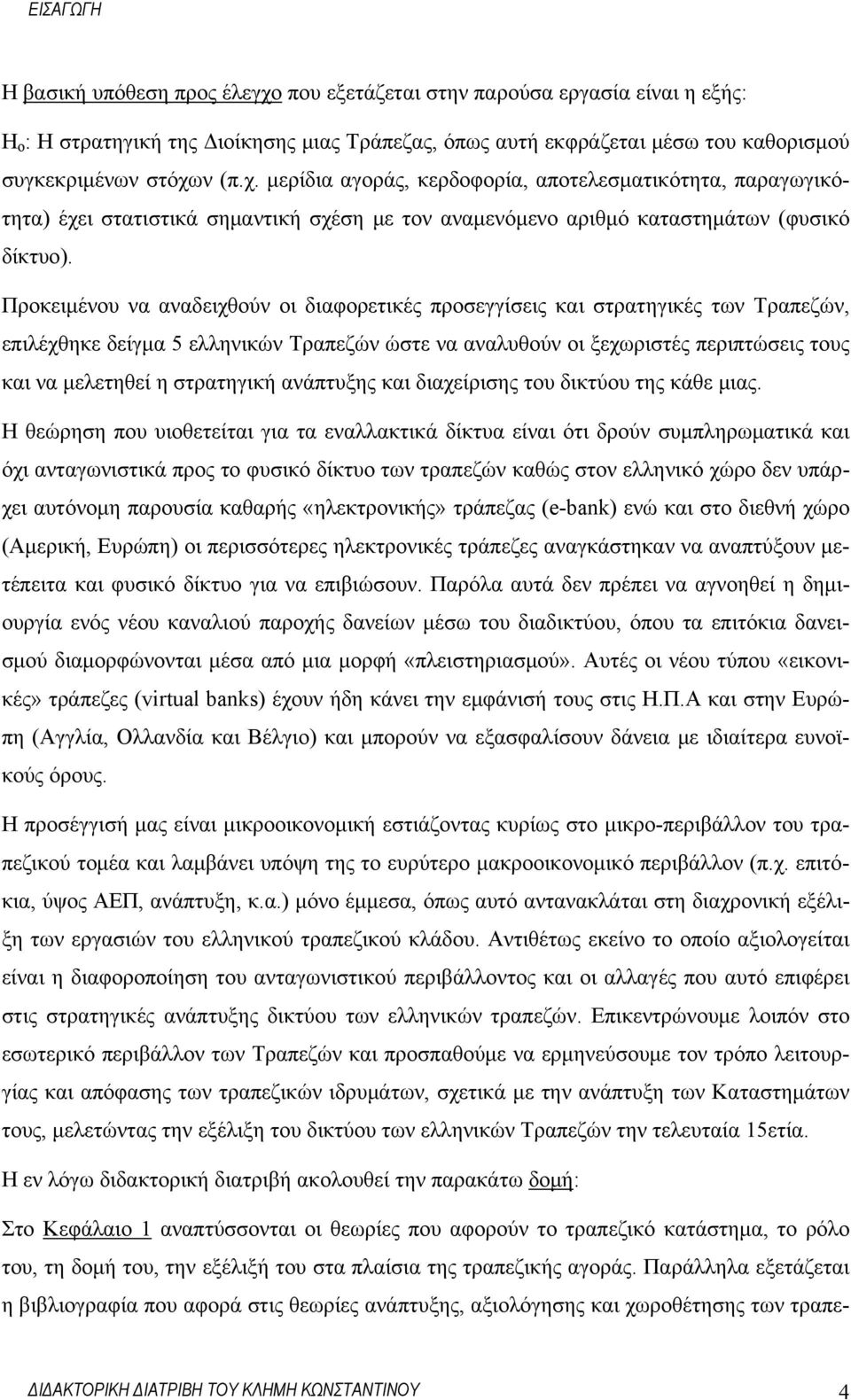 Προκειμένου να αναδειχθούν οι διαφορετικές προσεγγίσεις και στρατηγικές των Τραπεζών, επιλέχθηκε δείγμα 5 ελληνικών Τραπεζών ώστε να αναλυθούν οι ξεχωριστές περιπτώσεις τους και να μελετηθεί η