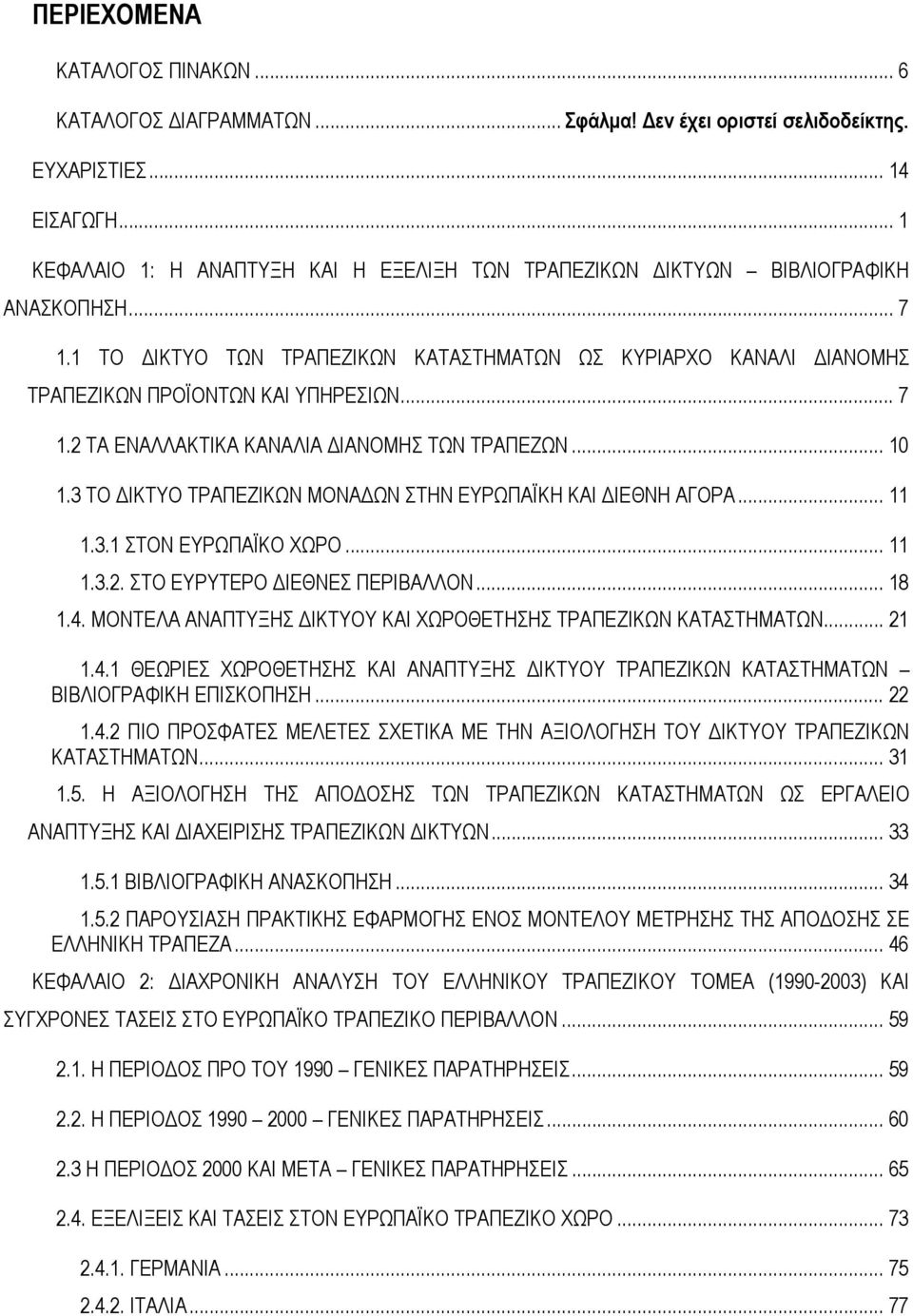 .. 7 1.2 ΤΑ ΕΝΑΛΛΑΚΤΙΚΑ ΚΑΝΑΛΙΑ ΔΙΑΝΟΜΗΣ ΤΩΝ ΤΡΑΠΕΖΩΝ... 10 1.3 ΤΟ ΔΙΚΤΥΟ ΤΡΑΠΕΖΙΚΩΝ ΜΟΝΑΔΩΝ ΣΤΗΝ ΕΥΡΩΠΑΪΚΗ ΚΑΙ ΔΙΕΘΝΗ ΑΓΟΡΑ... 11 1.3.1 ΣΤΟΝ ΕΥΡΩΠΑΪΚΟ ΧΩΡΟ... 11 1.3.2. ΣΤΟ ΕΥΡΥΤΕΡΟ ΔΙΕΘΝΕΣ ΠΕΡΙΒΑΛΛΟΝ.