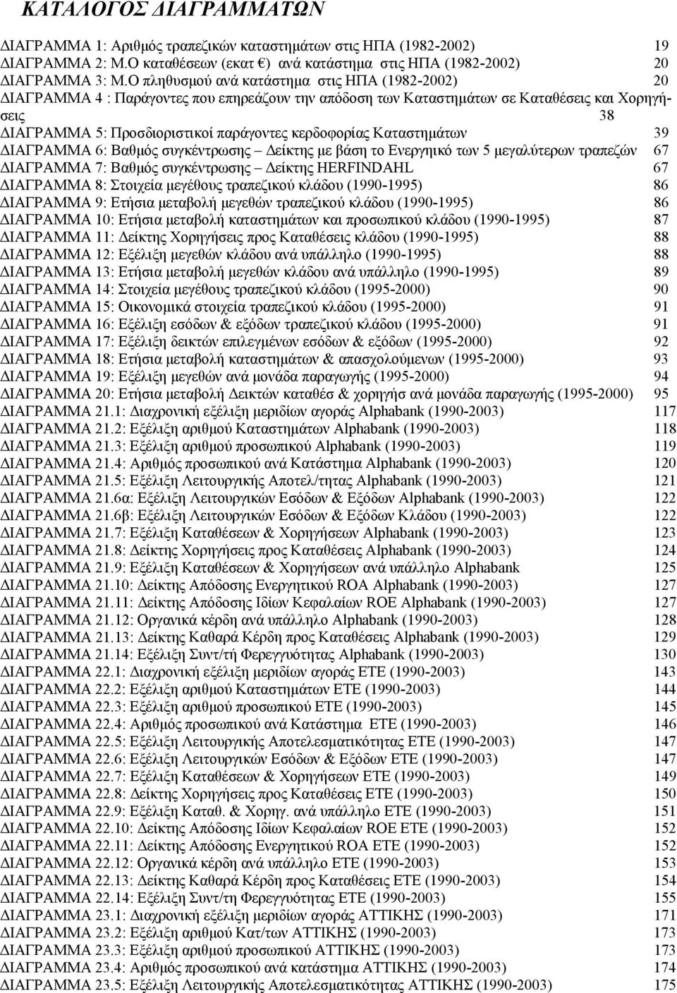 κερδοφορίας Καταστημάτων 39 ΔΙΑΓΡΑΜΜΑ 6: Βαθμός συγκέντρωσης Δείκτης με βάση το Ενεργηικό των 5 μεγαλύτερων τραπεζών 67 ΔΙΑΓΡΑΜΜΑ 7: Βαθμός συγκέντρωσης Δείκτης HERFINDAHL 67 ΔΙΑΓΡΑΜΜΑ 8: Στοιχεία
