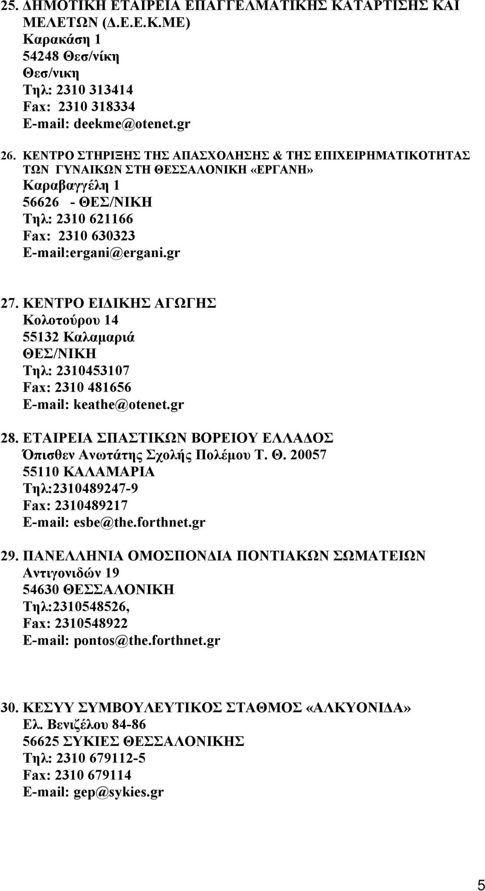 ΚΕΝΤΡΟ ΕΙΔΙΚΗΣ ΑΓΩΓΗΣ Κολοτούρου 14 55132 Καλαμαριά ΘΕΣ/ΝΙΚΗ Τηλ: 2310453107 Fax: 2310 481656 E-mail: keathe@otenet.gr 28. ΕΤΑΙΡΕΙΑ ΣΠΑΣΤΙΚΩΝ ΒΟΡΕΙΟΥ ΕΛΛΑΔΟΣ Όπισθεν Ανωτάτης Σχολής Πολέμου Τ. Θ. 20057 55110 ΚΑΛΑΜΑΡΙΑ Τηλ:2310489247-9 Fax: 2310489217 E-mail: esbe@the.