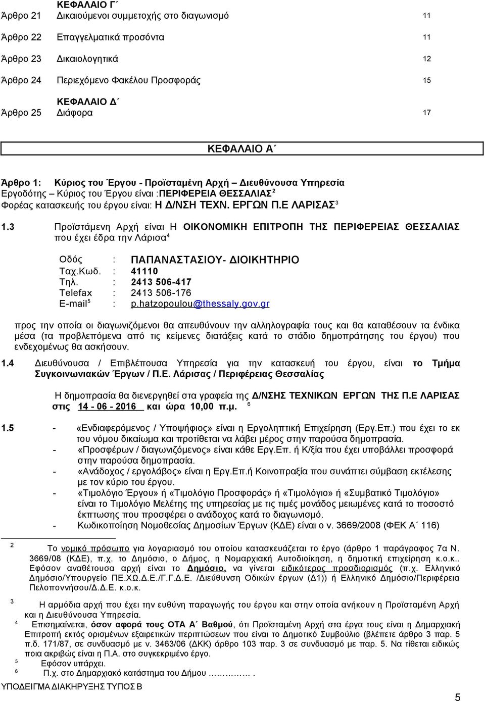 Ε ΛΑΡΙΣΑΣ 3 1.3 Προϊστάμενη Αρχή είναι Η ΟΙΚΟΝΟΜΙΚΗ ΕΠΙΤΡΟΠΗ ΤΗΣ ΠΕΡΙΦΕΡΕΙΑΣ ΘΕΣΣΑΛΙΑΣ που έχει έδρα την Λάρισα 4 Οδός : ΠΑΠΑΝΑΣΤΑΣΙΟΥ- ΔΙΟΙΚΗΤΗΡΙΟ Ταχ.Κωδ. : 41110 Τηλ.