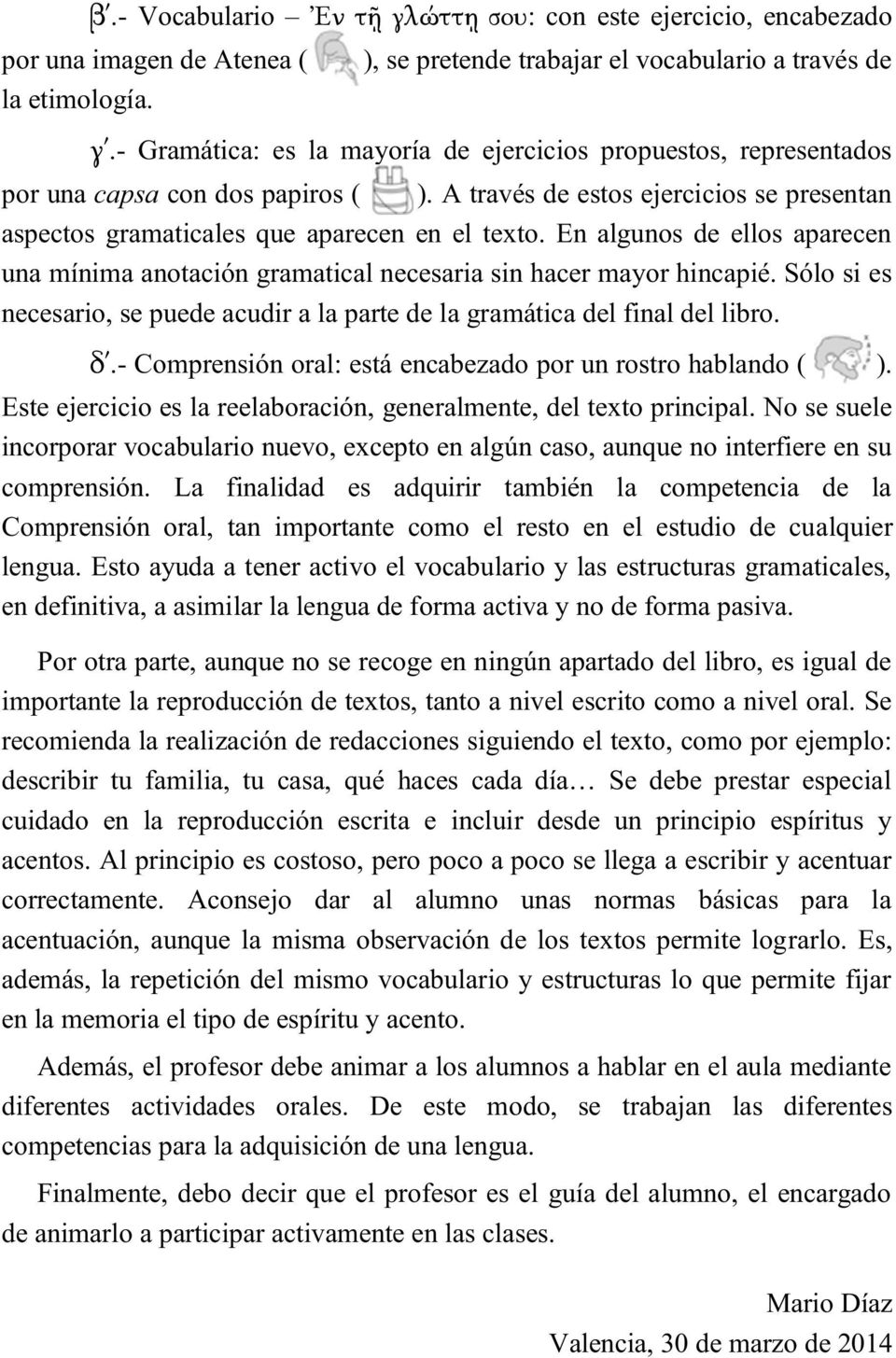 En algunos de ellos aparecen una mínima anotación gramatical necesaria sin hacer mayor hincapié. Sólo si es necesario, se puede acudir a la parte de la gramática del final del libro. δ.